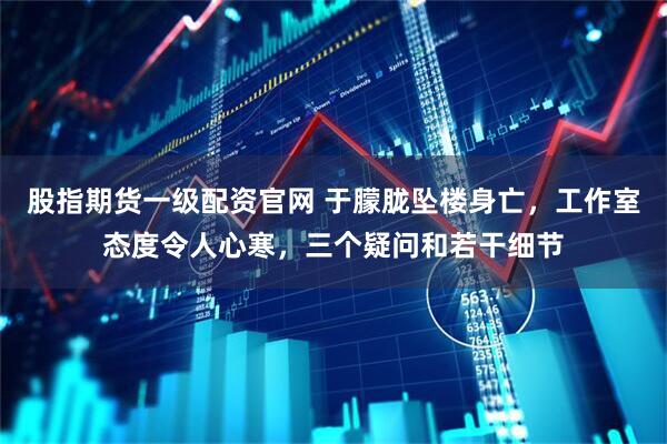 股指期货一级配资官网 于朦胧坠楼身亡，工作室态度令人心寒，三个疑问和若干细节