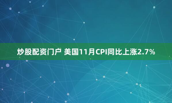 炒股配资门户 美国11月CPI同比上涨2.7%