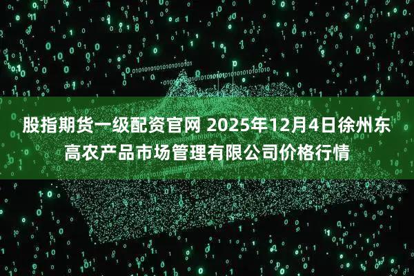 股指期货一级配资官网 2025年12月4日徐州东高农产品市场管理有限公司价格行情